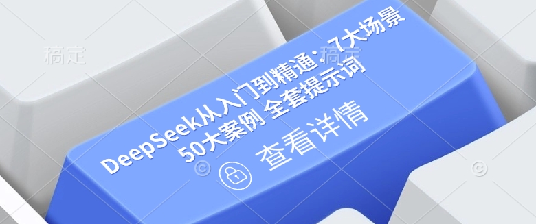 DeepSeek从入门到精通：7大场景 50大案例 全套提示词【文档】-网赚之家