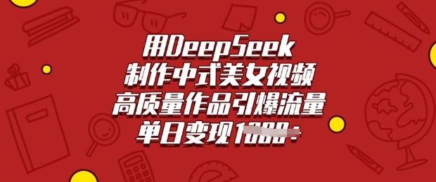 用DeepSeek制作中式美女视频，高质量作品引爆流量，单日变现多张-网赚之家
