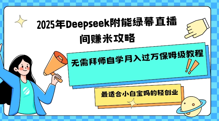 2025年Deepseek附能绿幕直播间挣米攻略无需拜师自学月入过W保姆级教程，最适合小白宝妈的轻创业-网赚之家