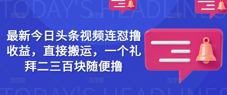 最新今日头条视频连怼撸收益，直接搬运，一个礼拜二三百块随便撸-网赚之家