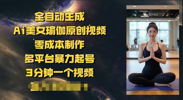 全自动生成Ai美女瑜伽原创视频，零成本制作，多平台暴力起号，3分钟一个视频，日入多张-网赚之家