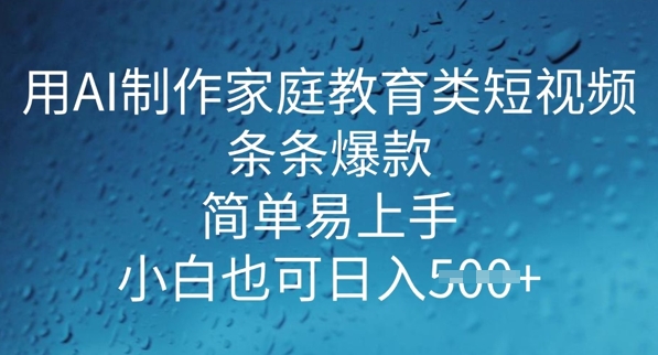 用AI做制作家庭教育类短视频，条条爆款，简单易上手， 小白也可日入5张-网赚之家